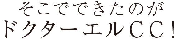 そこでできたのがドクターエルCC！