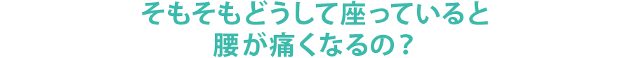 そもそもどうして座っていると腰が痛くなるの？