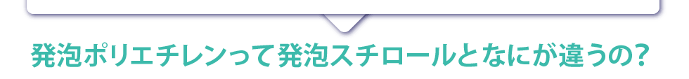 発泡ポリエチレンって発泡スチロールとなにが違うの？